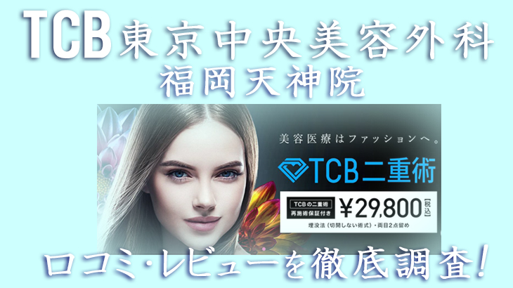 【口コミ評判は？】TCB東京中央美容外科 福岡天神院のレビューを徹底調査した結果！